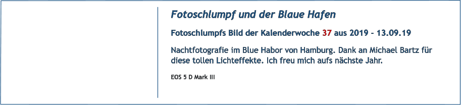 Fotoschlumpf und der Blaue Hafen Fotoschlumpfs Bild der Kalenderwoche 37 aus 2019 - 13.09.19 Nachtfotografie im Blue Habor von Hamburg. Dank an Michael Bartz fr diese tollen Lichteffekte. Ich freu mich aufs nchste Jahr. EOS 5 D Mark III