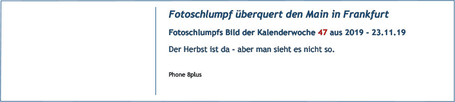 Fotoschlumpf berquert den Main in Frankfurt Fotoschlumpfs Bild der Kalenderwoche 47 aus 2019 - 23.11.19 Der Herbst ist da - aber man sieht es nicht so.  Phone 8plus