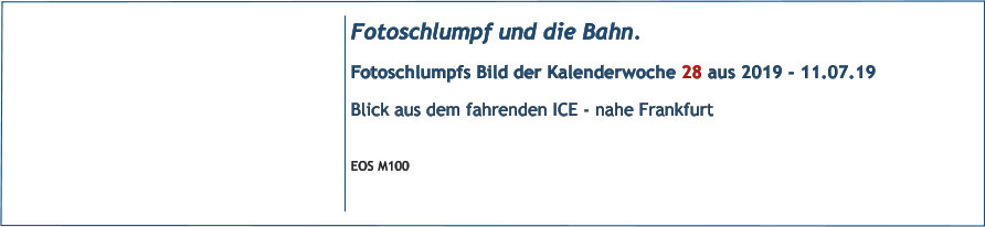 Fotoschlumpf und die Bahn.  Fotoschlumpfs Bild der Kalenderwoche 28 aus 2019 - 11.07.19 Blick aus dem fahrenden ICE - nahe Frankfurt  EOS M100